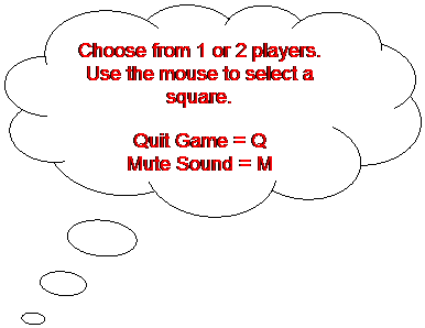 Cloud Callout: Choose from 1 or 2 players.
Use the mouse to select a square.
Quit Game = Q
Mute Sound = M
